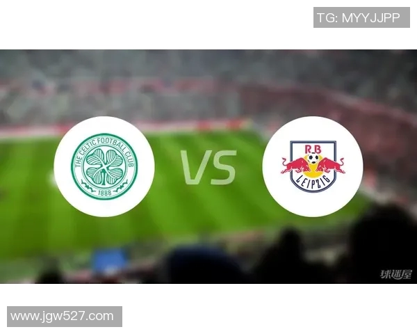 凯尔特与莱比锡欧联对决精彩回顾与赛前分析 凯尔特与莱比锡欧联对决精彩回顾与赛前分析